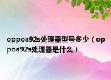 oppoa92s处理器型号多少（oppoa92s处理器是什么）