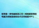 联想是一家电脑制造公司（明明是联想的电脑为何制造商和技术支持商是HP?）