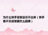 为什么快手背景显示不出来（快手看不见背景图怎么回事）