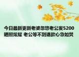 今日最新更新老婆忽悠老公发5200晒照炫耀 老公等不到退款心急如焚
