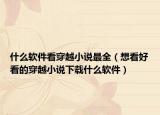 什么软件看穿越小说最全（想看好看的穿越小说下载什么软件）