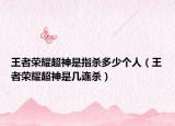 王者荣耀超神是指杀多少个人（王者荣耀超神是几连杀）