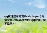 qq农场显示修复flashplayer（为何安装了flash插件后,QQ农场还是不显示?）