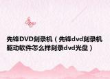 先锋DVD刻录机（先锋dvd刻录机驱动软件怎么样刻录dvd光盘）