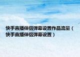 快手直播伴侣弹幕设置作品流量（快手直播伴侣弹幕设置）