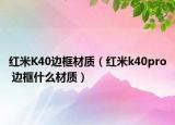 红米K40边框材质（红米k40pro 边框什么材质）