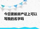 今日更新房产证上可以写我的名字吗
