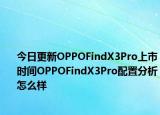 今日更新OPPOFindX3Pro上市时间OPPOFindX3Pro配置分析怎么样