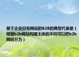 基于企业自有网站的B2B的典型代表是（根据b2b网站构建主体的不同可以把b2b网站分为）
