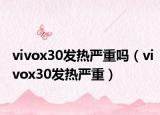 vivox30发热严重吗（vivox30发热严重）