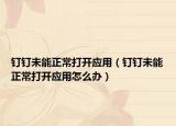 钉钉未能正常打开应用（钉钉未能正常打开应用怎么办）