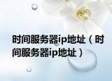 时间服务器ip地址（时间服务器ip地址）