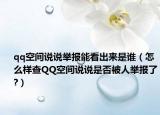 qq空间说说举报能看出来是谁（怎么样查QQ空间说说是否被人举报了?）