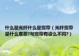 什么是光纤什么是宽带（光纤宽带是什么意思?与宽带有设么不同?）