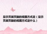 显示页眉页脚的视图方式是（显示页眉页脚的视图方式是什么）