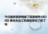 今日最新更新明确了延至明年4月30日 事关失业工伤保险等你了解了吗