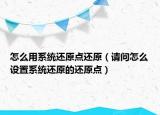 怎么用系统还原点还原（请问怎么设置系统还原的还原点）