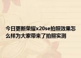 今日更新荣耀x20se拍照效果怎么样为大家带来了拍照实测