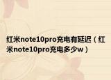红米note10pro充电有延迟（红米note10pro充电多少w）