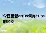 今日更新arrive和get to的区别