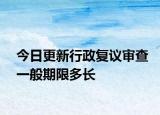 今日更新行政复议审查一般期限多长