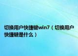 切换用户快捷键win7（切换用户快捷键是什么）