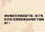 类似电影天堂用迅雷下载（除了电影天堂,还有哪些著名的电影下载网站?）
