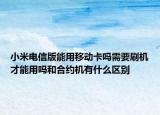小米电信版能用移动卡吗需要刷机才能用吗和合约机有什么区别