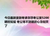 今日最新更新老婆忽悠老公发5200晒照炫耀 老公等不到退款心急如焚了