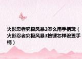 火影忍者究极风暴3怎么用手柄玩（火影忍者究极风暴3按键怎样设置手柄）