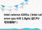 intel celeron 4205u（Intel celeron cpu 430 1.8ghz 这CPU可升级吗?）