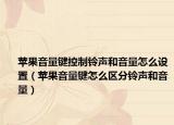 苹果音量键控制铃声和音量怎么设置（苹果音量键怎么区分铃声和音量）