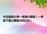今日更新小学一年级计算题（一年级下册口算题100以内）