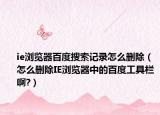 ie浏览器百度搜索记录怎么删除（怎么删除IE浏览器中的百度工具栏啊?）