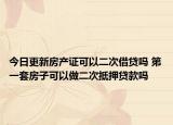 今日更新房产证可以二次借贷吗 第一套房子可以做二次抵押贷款吗