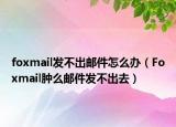 foxmail发不出邮件怎么办（Foxmail肿么邮件发不出去）