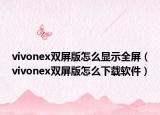 vivonex双屏版怎么显示全屏（vivonex双屏版怎么下载软件）