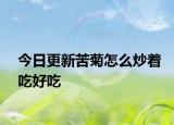 今日更新苦菊怎么炒着吃好吃