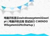 电脑开机显示cwindowssystem32cscript（电脑开机出现 尝试运行 C:WINDOWSsystem32NvStartup）