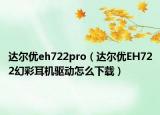 达尔优eh722pro（达尔优EH722幻彩耳机驱动怎么下载）