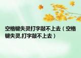 空格键失灵打字敲不上去（空格键失灵,打字敲不上去）