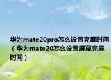 华为mate20pro怎么设置亮屏时间（华为mate20怎么设置屏幕亮屏时间）