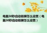 电脑30秒自动锁屏怎么设置（电脑30秒自动锁屏怎么设置）