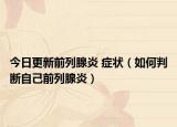 今日更新前列腺炎 症状（如何判断自己前列腺炎）