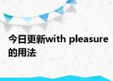 今日更新with pleasure的用法