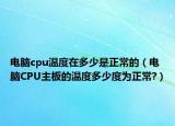电脑cpu温度在多少是正常的（电脑CPU主板的温度多少度为正常?）