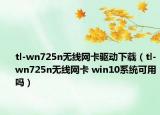 tl-wn725n无线网卡驱动下载（tl-wn725n无线网卡 win10系统可用吗）
