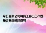 今日更新公司将员工移出工作群是否是直接辞退呢