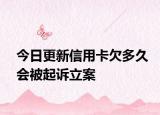 今日更新信用卡欠多久会被起诉立案