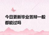 今日更新毕业答辩一般都能过吗